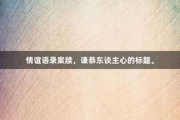 情谊语录案牍,谦恭东谈主心的标题。