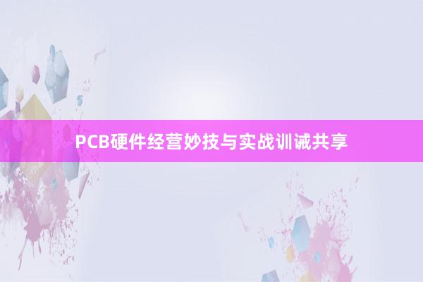PCB硬件经营妙技与实战训诫共享